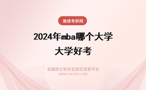 2024年mba哪个大学好考 哪个大学mba比较好考