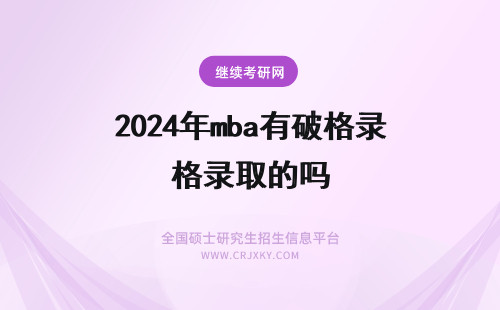 2024年mba有破格录取的吗 mba每年录取的名额有上限吗人数不足的情况下会破格录取吗