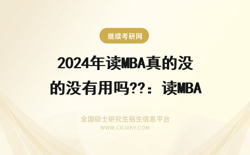 2024年读MBA真的没有用吗??：读MBA真的无用吗? mba真的有用吗