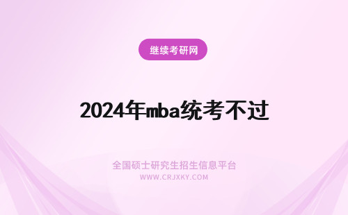 2024年mba统考不过 mba统考不过怎么上