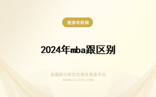 2024年mba跟区别 EMBA跟MBA的区别