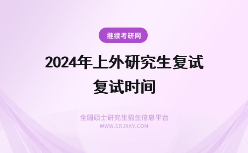 2024年上外研究生复试时间 上外22研究生复试时间