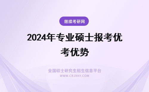 2024年专业硕士报考优势 专业硕士报考优势有哪些?