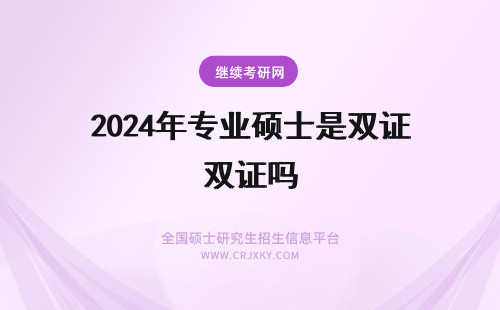 2024年专业硕士是双证吗 专业硕士是双证的吗