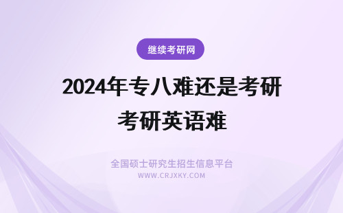 2024年专八难还是考研英语难 考研英语难还是英语专业八级难呢？谢谢
