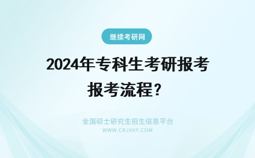 2024年专科生考研报考流程？ 考研：专科生考研报考流程？