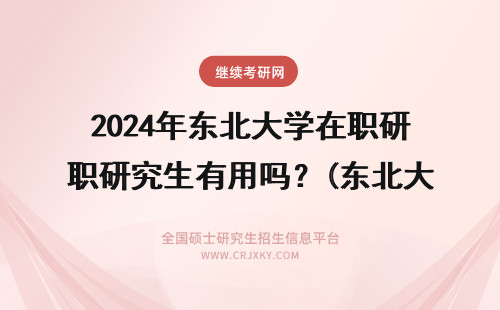 2024年东北大学在职研究生有用吗？(东北大学在职研究生招生) 东北大学在职研究生好考吗？(东北大学在职研究生学费)