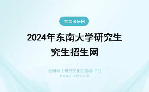 2024年东南大学研究生招生网 东南大学研究生院（https://seugs.seu.edu.cn/）(东南大学研究生院研招网)