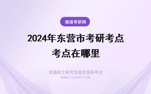 2024年东营市考研考点在哪里 东营市考研考点有哪几个?分别在哪里?