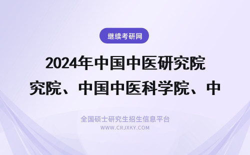 2024年中国中医研究院、中国中医科学院、中科院、中国医学院是同一个吗？ 中国中医科学院