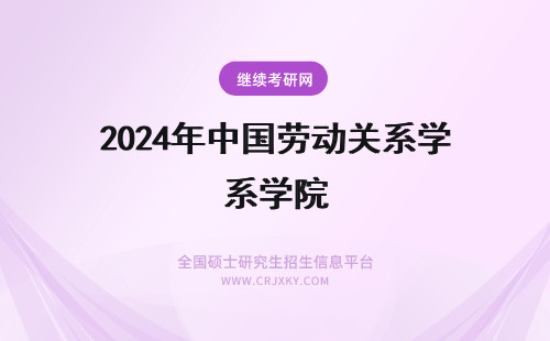 2024年中国劳动关系学院 中国劳动关系学院.