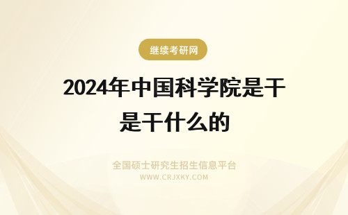 2024年中国科学院是干什么的 中国科学院是干什么的东东？？？