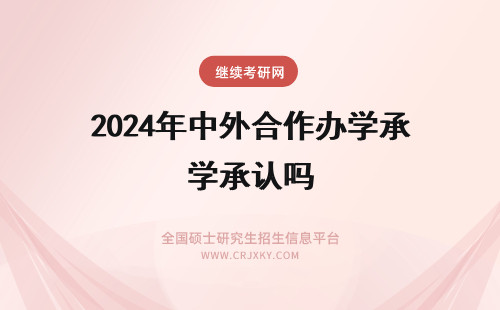 2024年中外合作办学承认吗 中外合作办学被承认吗