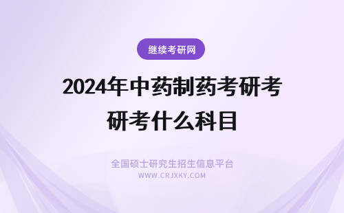 2024年中药制药考研考什么科目 中药考研考什么科目