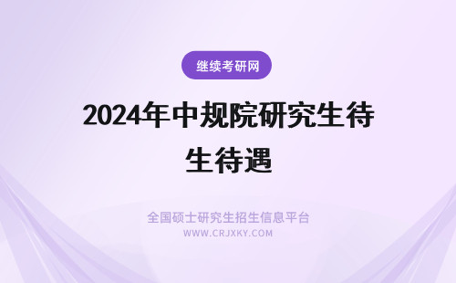 2024年中规院研究生待遇 中邮科技（邮政科学研究规划院）研究生待遇大概多少？谢谢！