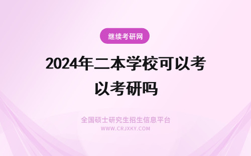 2024年二本学校可以考研吗 本科是二本的可以考研换学校吗？