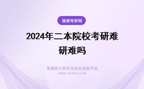 2024年二本院校考研难吗 二本院校考研985难吗