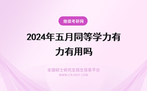 2024年五月同等学力有用吗 五月同等学力申硕是双证吗?(五月同等学力申硕有用吗)