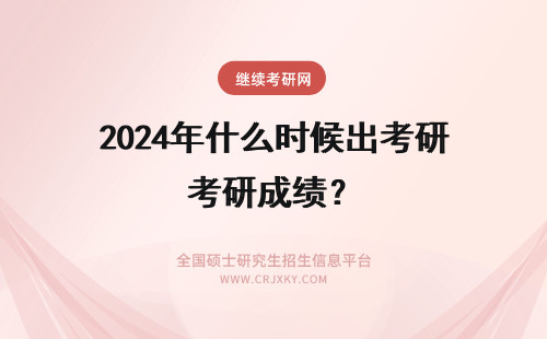 2024年什么时候出考研成绩？ 什么时候考研出成绩