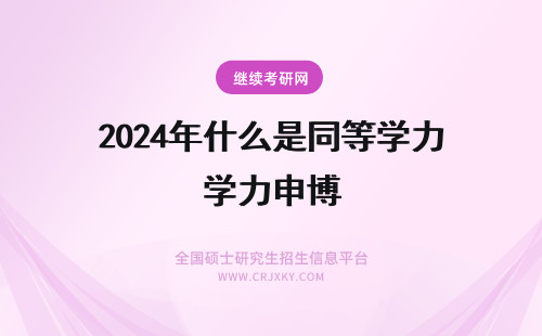2024年什么是同等学力申博 同等学力申博是什么？附申博流程！