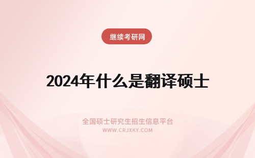 2024年什么是翻译硕士 什么是翻译硕士专业学位MTI?翻译硕士MTI