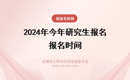 2024年今年研究生报名时间 今年在职研究生报名时间