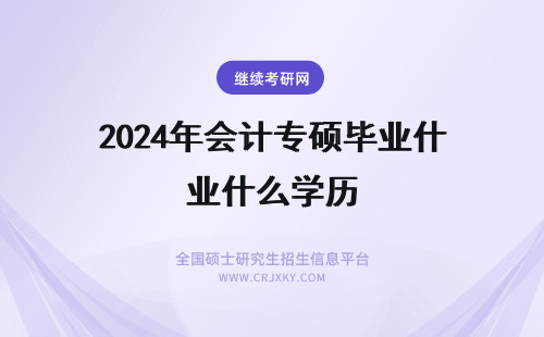2024年会计专硕毕业什么学历 北京林业大学会计学在职研究生毕业要满足什么条件，毕业算什么学历？(北京林业大学会计专硕学费)