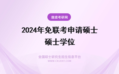 2024年免联考申请硕士学位 免联考硕士咋申请入学？(免联考硕士咋申请入学呢？)(免联考的硕士学位有用吗)