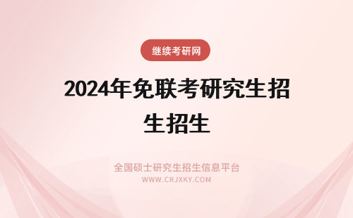 2024年免联考研究生招生 免联考硕士院校负责招生吗？（免联考硕士研究生校招吗？）(免联考考研)