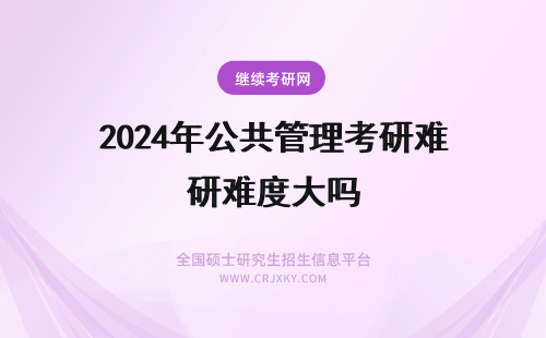 2024年公共管理考研难度大吗 公共事业管理考研难度大吗