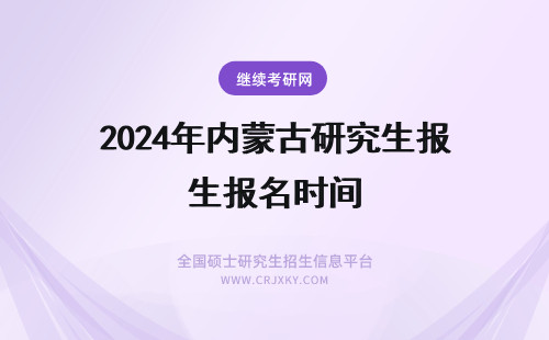 2024年内蒙古研究生报名时间 内蒙古在职研究生报名时间(内蒙古在职研究生考试时间)