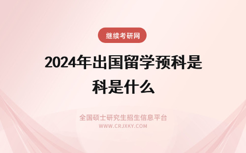 2024年出国留学预科是什么 出国留学预科是什么意思？
