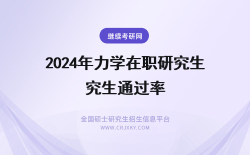2024年力学在职研究生通过率 在职研究生同等学力通过率