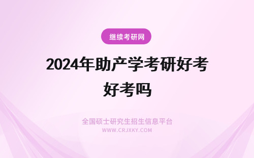2024年助产学考研好考吗 助产学好吗？可以考研究吗？