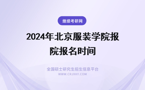 2024年北京服装学院报名时间 北京服装学院报名时间是什么时候？