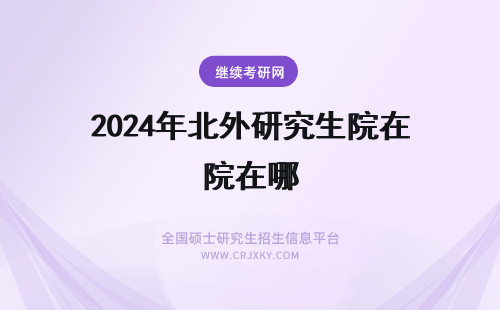 2024年北外研究生院在哪 北京第二外国语学院在职研究生在哪里报名?