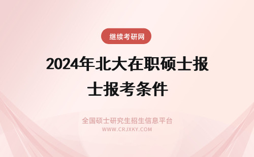 2024年北大在职硕士报考条件 北京化工大学在职硕士报考条件