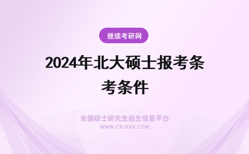 2024年北大硕士报考条件 北大在职硕士报考条件