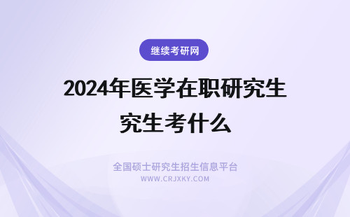 2024年医学在职研究生考什么 医学在职研究生考试考什么