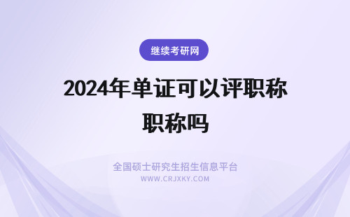 2024年单证可以评职称吗 单证在职研究生可以评职称吗