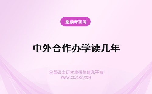 中外合作办学读几年 中外合作办学在职研究生读几年毕业