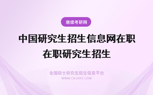 中国研究生招生信息网在职研究生招生 在职研究生招生网是指研招网吗？