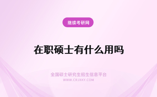 在职硕士有什么用吗 什么是在职硕士学位有用吗