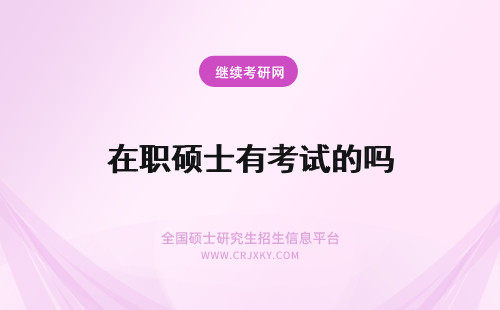 在职硕士有考试的吗 在职硕士考试有通过名额的限制吗