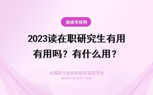 2023读在职研究生有用吗？有什么用？ 读在职研究生有用吗？有人说没用