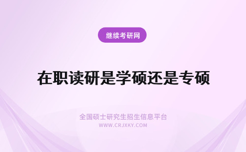 在职读研是学硕还是专硕 在职读研是专硕还是学硕