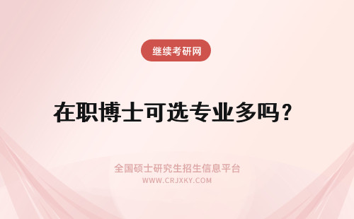 在职博士可选专业多吗？ 在职博士可以选择报考的学校和专业多吗