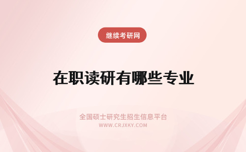 在职读研有哪些专业 攻读北大在职研究生专业有哪些专业？