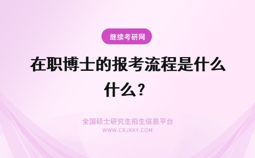 在职博士的报考流程是什么？ 在职博士报考流程是什么样的