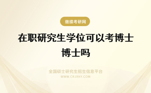 在职研究生学位可以考博士吗 获得在职研究生硕士学位可以考博士吗?